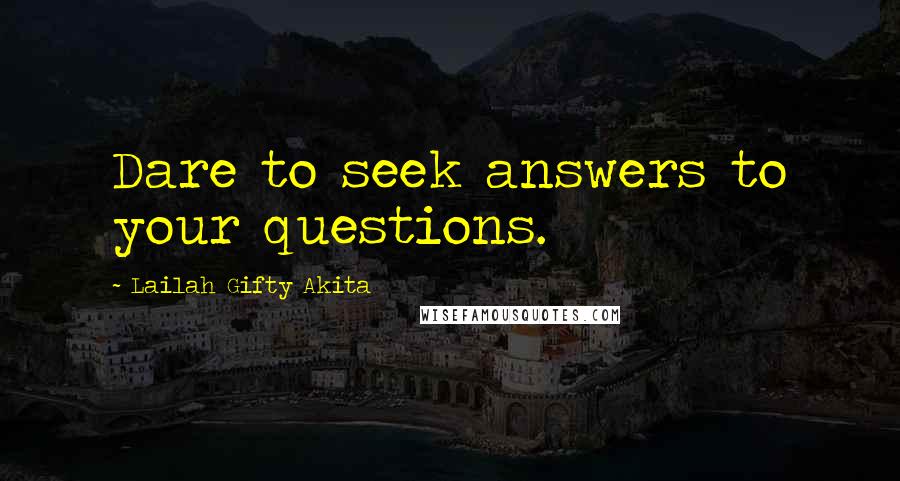 Lailah Gifty Akita Quotes: Dare to seek answers to your questions.