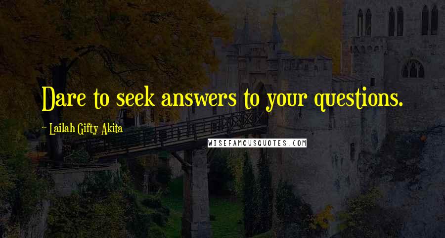 Lailah Gifty Akita Quotes: Dare to seek answers to your questions.