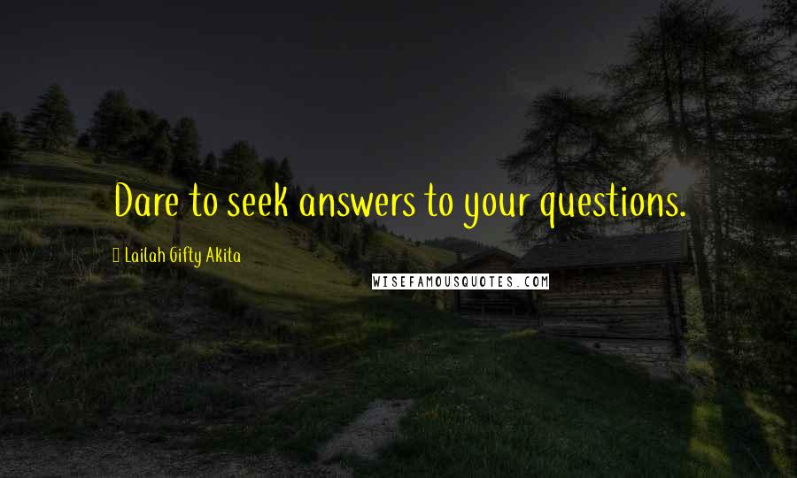 Lailah Gifty Akita Quotes: Dare to seek answers to your questions.