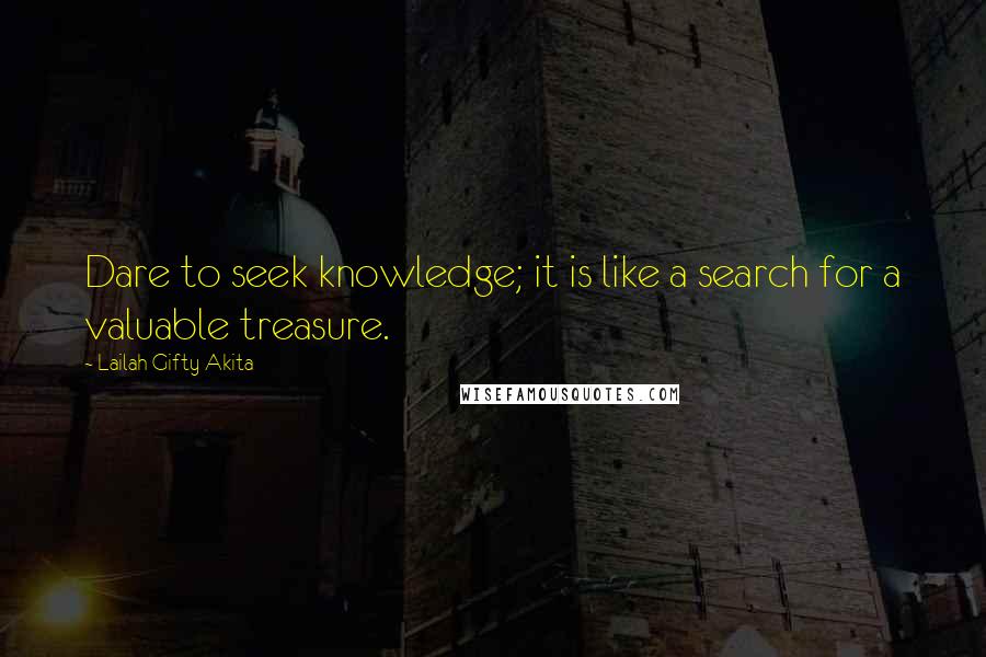 Lailah Gifty Akita Quotes: Dare to seek knowledge; it is like a search for a valuable treasure.