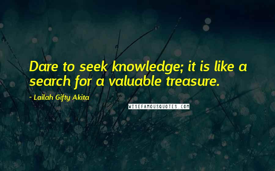 Lailah Gifty Akita Quotes: Dare to seek knowledge; it is like a search for a valuable treasure.