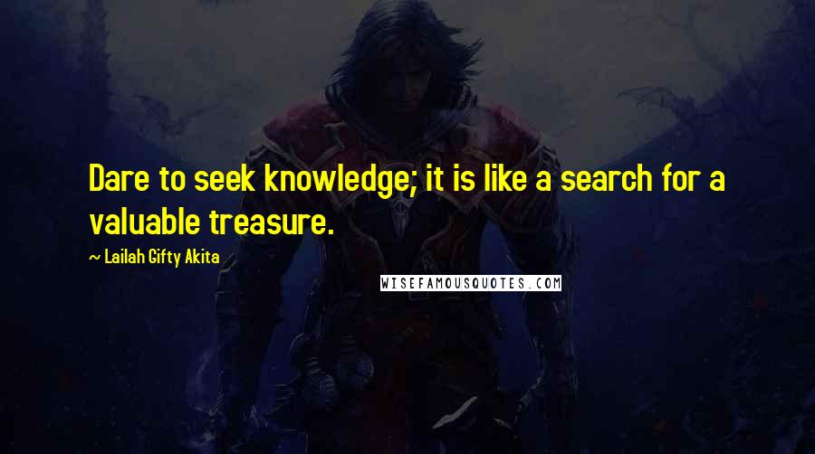 Lailah Gifty Akita Quotes: Dare to seek knowledge; it is like a search for a valuable treasure.
