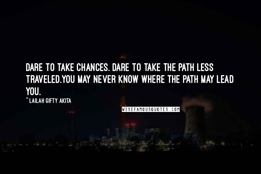 Lailah Gifty Akita Quotes: Dare to take chances. Dare to take the path less traveled.You may never know where the path may lead you.