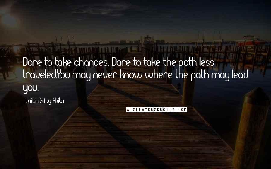 Lailah Gifty Akita Quotes: Dare to take chances. Dare to take the path less traveled.You may never know where the path may lead you.