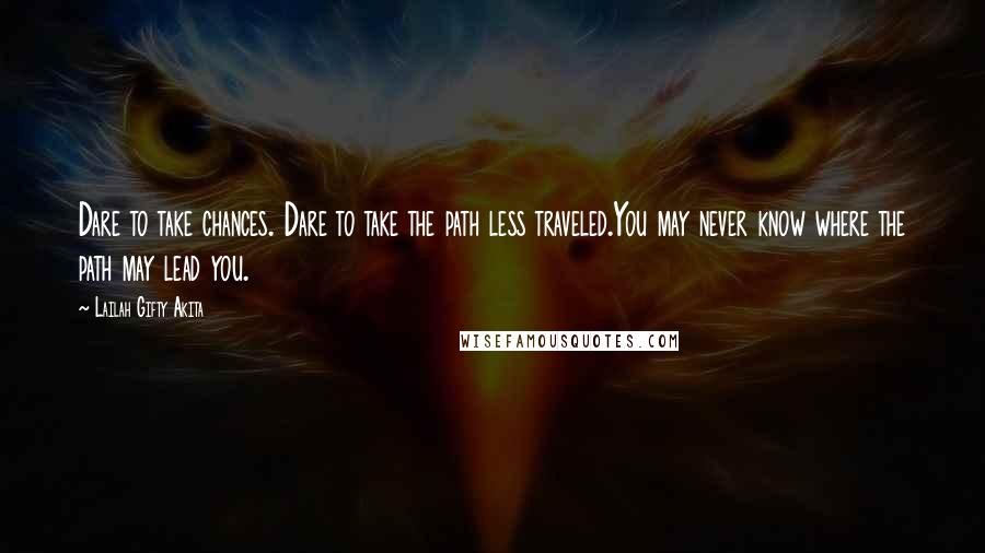 Lailah Gifty Akita Quotes: Dare to take chances. Dare to take the path less traveled.You may never know where the path may lead you.