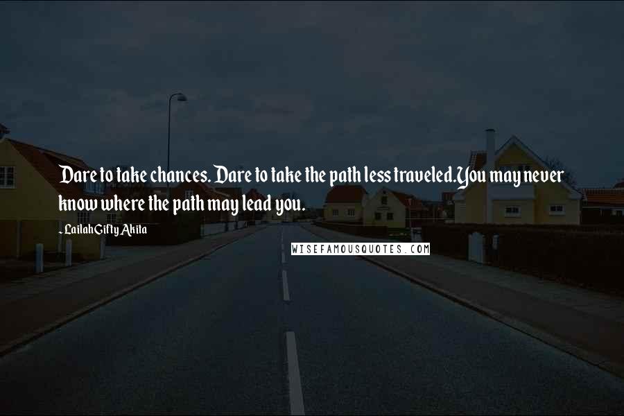 Lailah Gifty Akita Quotes: Dare to take chances. Dare to take the path less traveled.You may never know where the path may lead you.