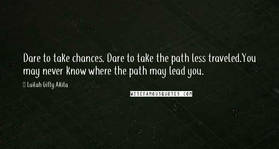 Lailah Gifty Akita Quotes: Dare to take chances. Dare to take the path less traveled.You may never know where the path may lead you.