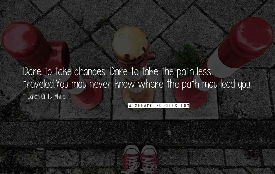 Lailah Gifty Akita Quotes: Dare to take chances. Dare to take the path less traveled.You may never know where the path may lead you.