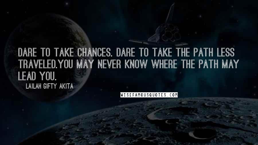 Lailah Gifty Akita Quotes: Dare to take chances. Dare to take the path less traveled.You may never know where the path may lead you.