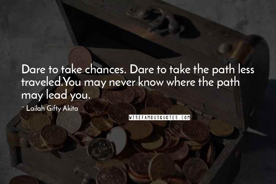 Lailah Gifty Akita Quotes: Dare to take chances. Dare to take the path less traveled.You may never know where the path may lead you.