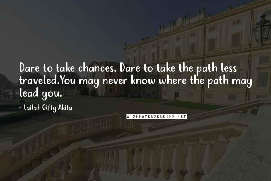 Lailah Gifty Akita Quotes: Dare to take chances. Dare to take the path less traveled.You may never know where the path may lead you.