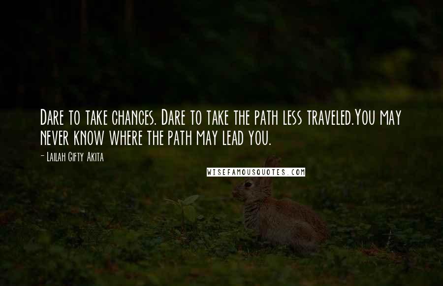 Lailah Gifty Akita Quotes: Dare to take chances. Dare to take the path less traveled.You may never know where the path may lead you.