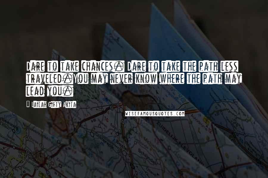 Lailah Gifty Akita Quotes: Dare to take chances. Dare to take the path less traveled.You may never know where the path may lead you.