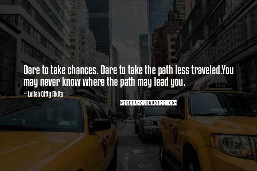 Lailah Gifty Akita Quotes: Dare to take chances. Dare to take the path less traveled.You may never know where the path may lead you.