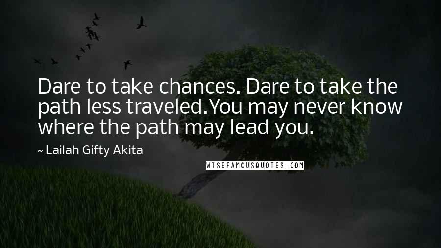 Lailah Gifty Akita Quotes: Dare to take chances. Dare to take the path less traveled.You may never know where the path may lead you.