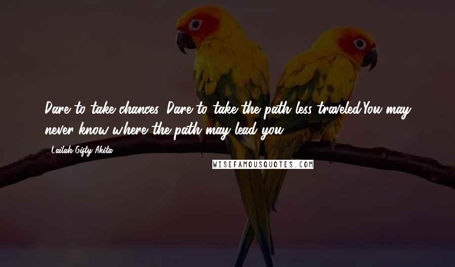 Lailah Gifty Akita Quotes: Dare to take chances. Dare to take the path less traveled.You may never know where the path may lead you.