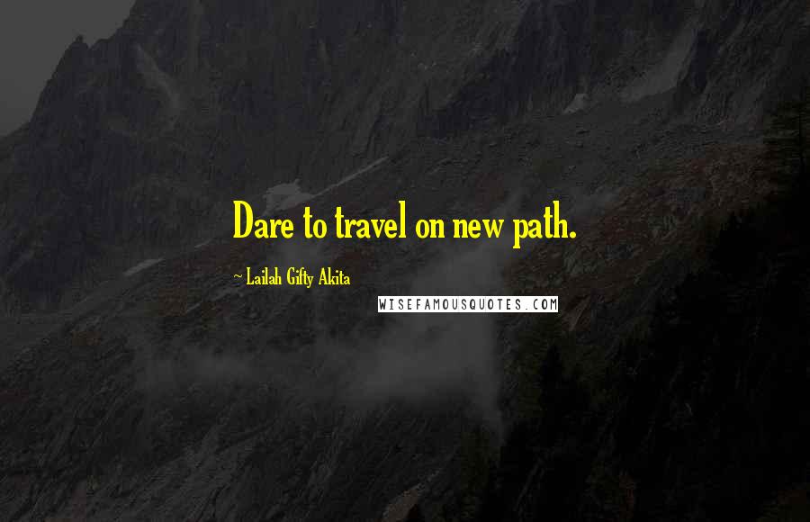 Lailah Gifty Akita Quotes: Dare to travel on new path.