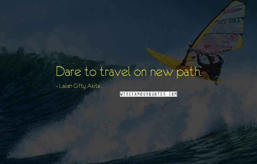 Lailah Gifty Akita Quotes: Dare to travel on new path.