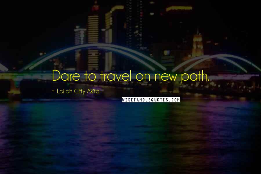 Lailah Gifty Akita Quotes: Dare to travel on new path.
