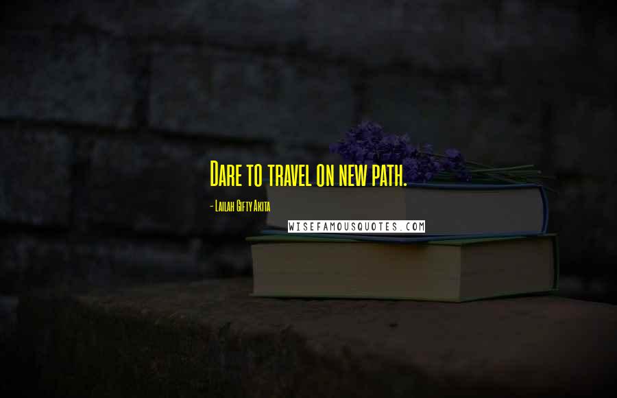 Lailah Gifty Akita Quotes: Dare to travel on new path.
