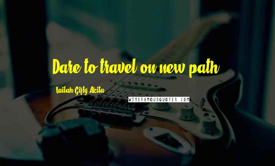 Lailah Gifty Akita Quotes: Dare to travel on new path.
