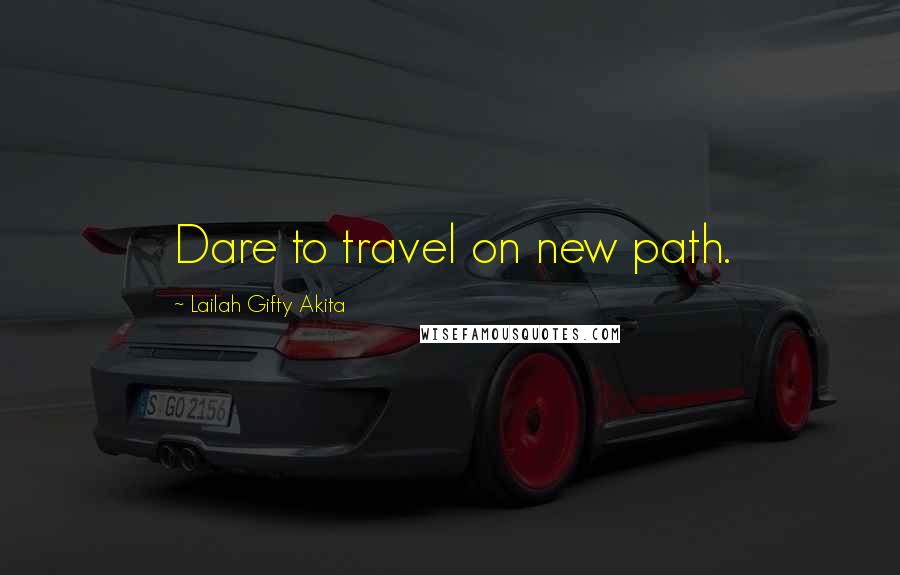 Lailah Gifty Akita Quotes: Dare to travel on new path.