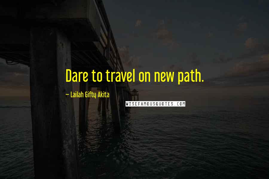 Lailah Gifty Akita Quotes: Dare to travel on new path.