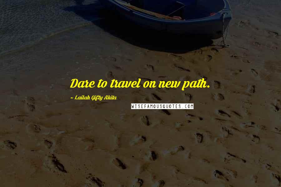 Lailah Gifty Akita Quotes: Dare to travel on new path.