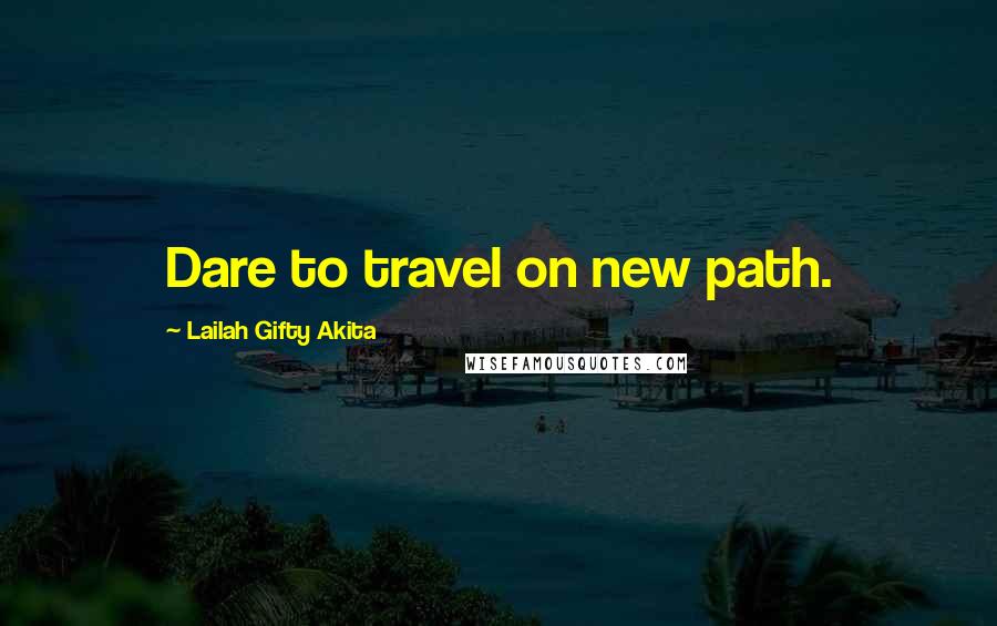 Lailah Gifty Akita Quotes: Dare to travel on new path.