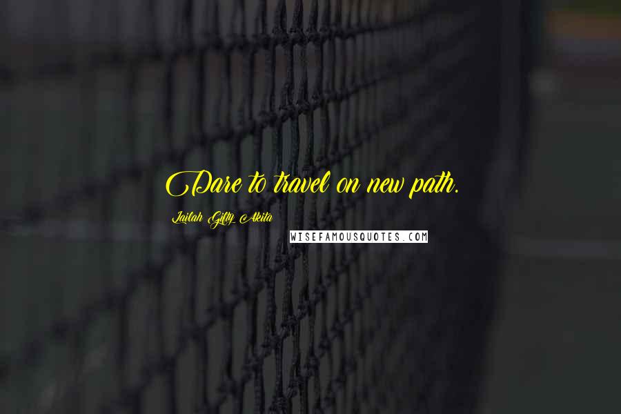 Lailah Gifty Akita Quotes: Dare to travel on new path.
