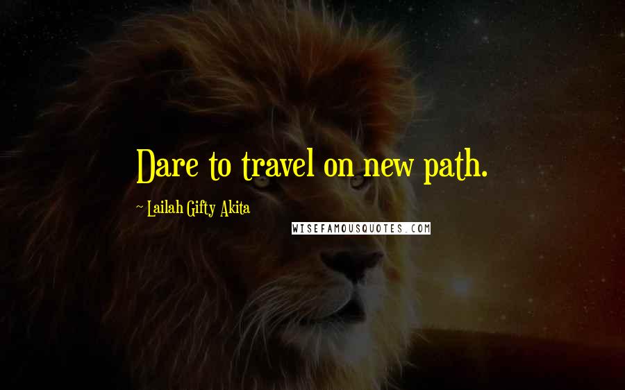 Lailah Gifty Akita Quotes: Dare to travel on new path.