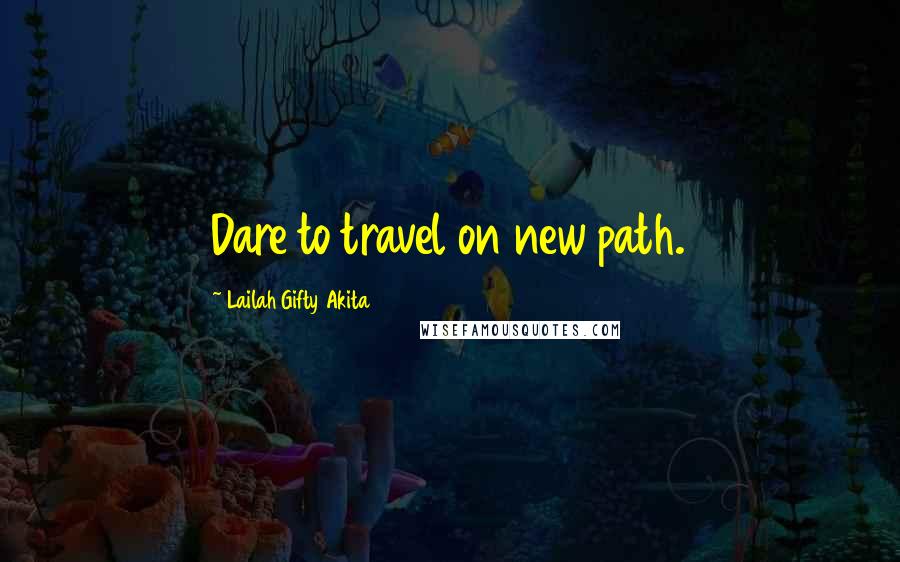 Lailah Gifty Akita Quotes: Dare to travel on new path.