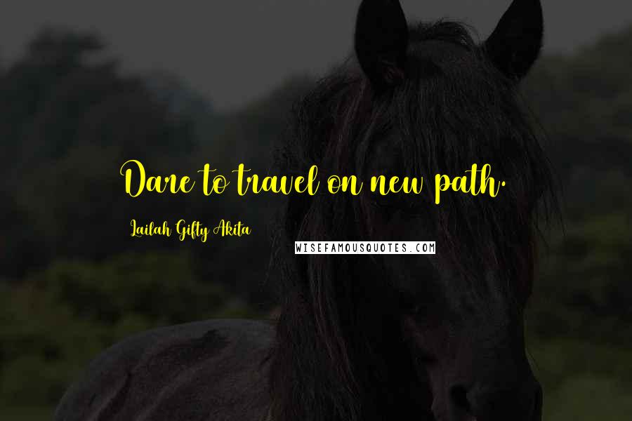 Lailah Gifty Akita Quotes: Dare to travel on new path.