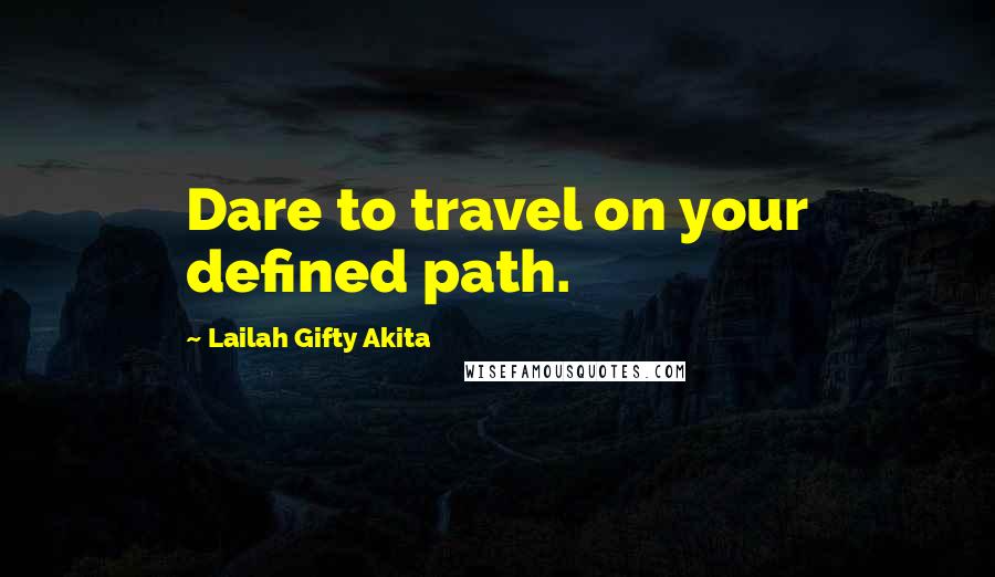 Lailah Gifty Akita Quotes: Dare to travel on your defined path.