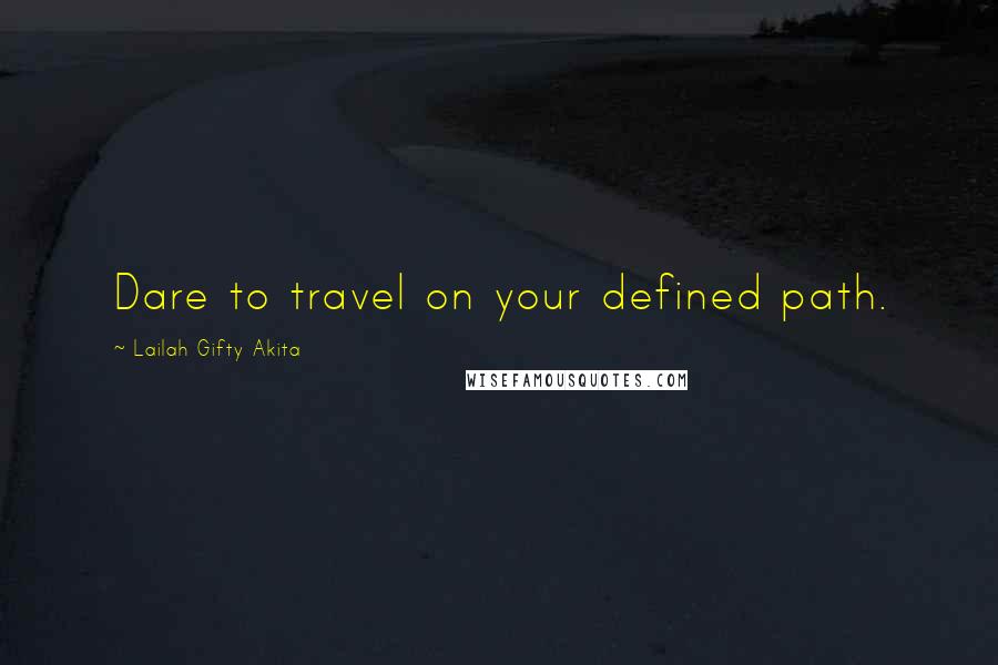 Lailah Gifty Akita Quotes: Dare to travel on your defined path.