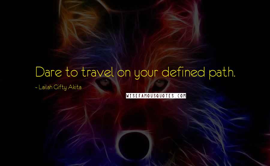 Lailah Gifty Akita Quotes: Dare to travel on your defined path.