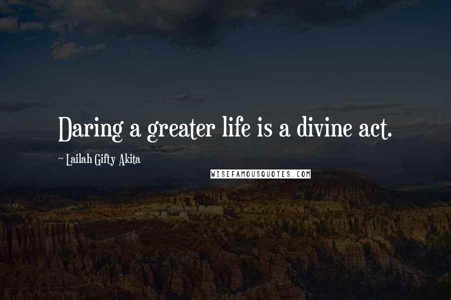 Lailah Gifty Akita Quotes: Daring a greater life is a divine act.