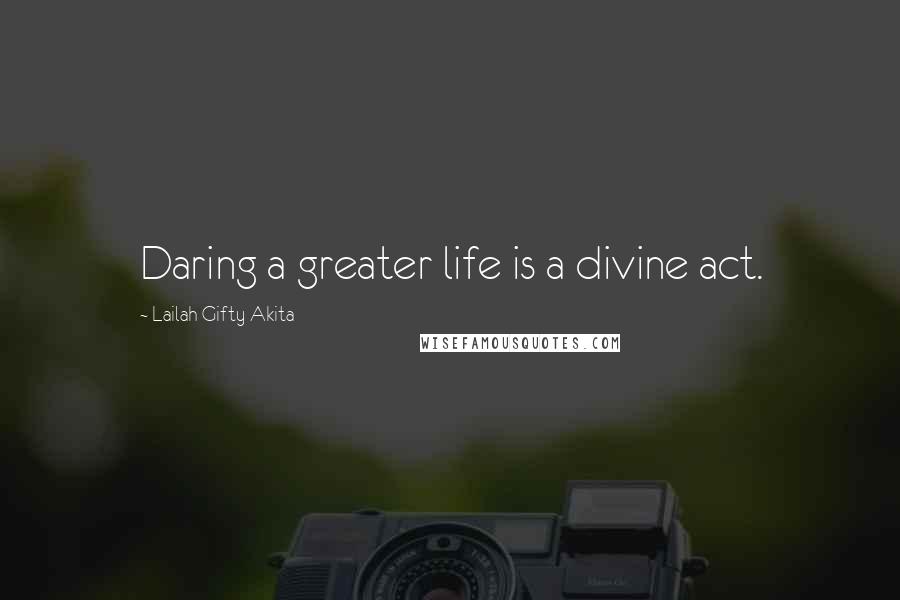 Lailah Gifty Akita Quotes: Daring a greater life is a divine act.