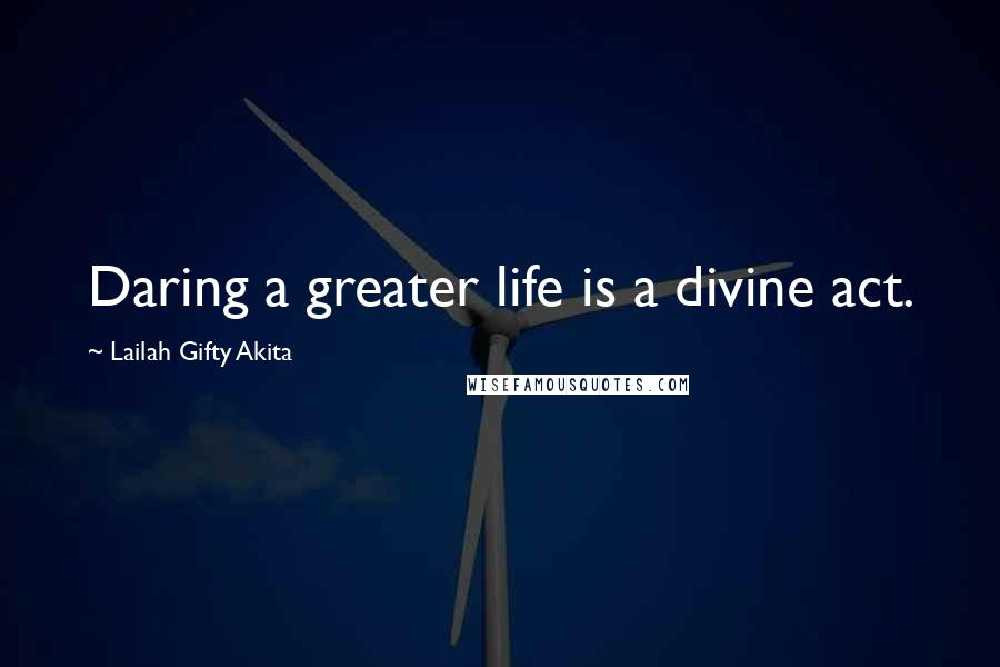 Lailah Gifty Akita Quotes: Daring a greater life is a divine act.