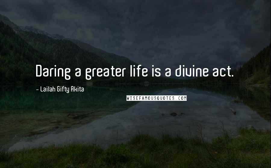 Lailah Gifty Akita Quotes: Daring a greater life is a divine act.