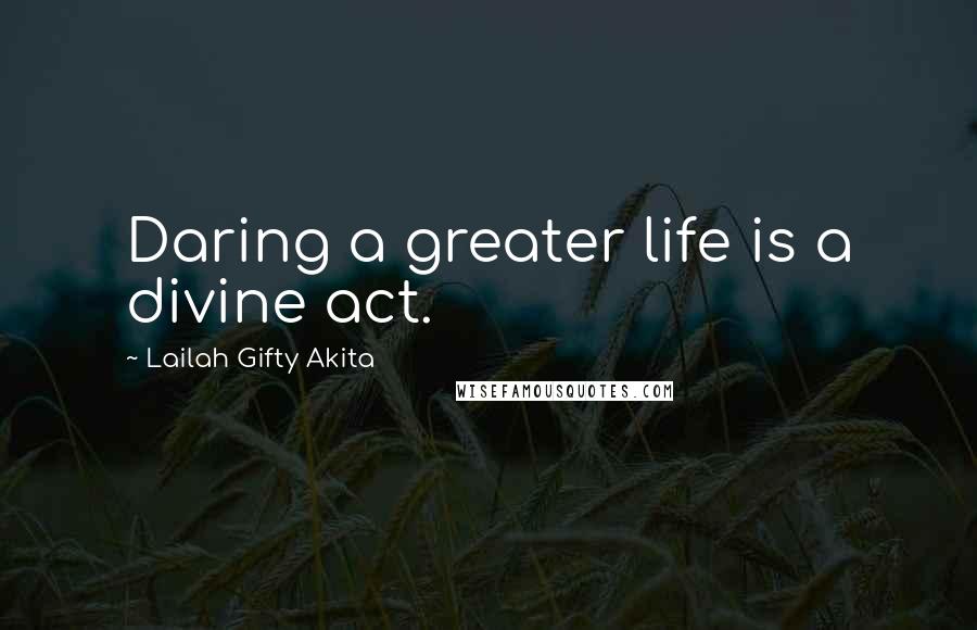Lailah Gifty Akita Quotes: Daring a greater life is a divine act.