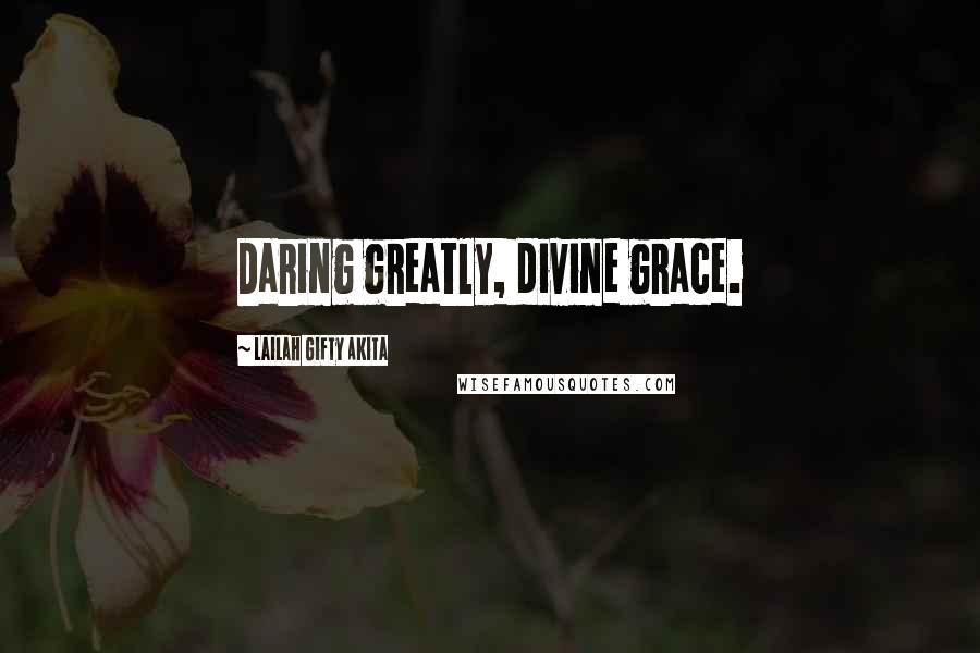 Lailah Gifty Akita Quotes: Daring greatly, divine grace.