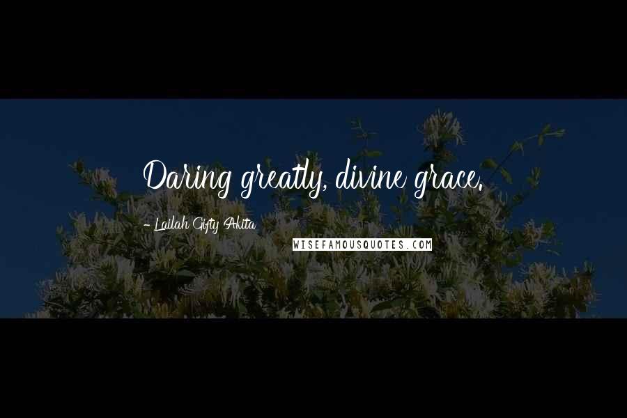 Lailah Gifty Akita Quotes: Daring greatly, divine grace.