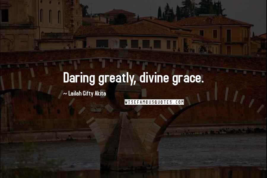 Lailah Gifty Akita Quotes: Daring greatly, divine grace.
