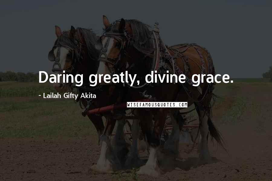 Lailah Gifty Akita Quotes: Daring greatly, divine grace.