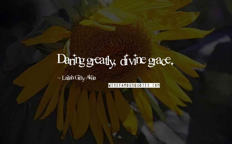 Lailah Gifty Akita Quotes: Daring greatly, divine grace.