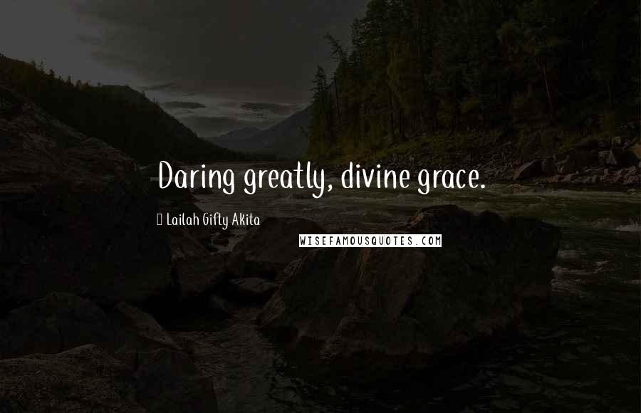 Lailah Gifty Akita Quotes: Daring greatly, divine grace.