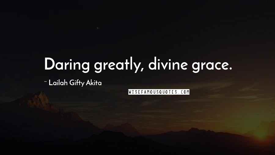 Lailah Gifty Akita Quotes: Daring greatly, divine grace.