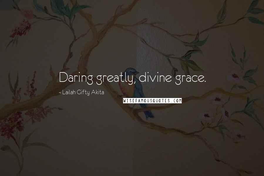 Lailah Gifty Akita Quotes: Daring greatly, divine grace.