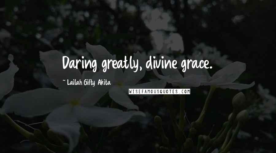 Lailah Gifty Akita Quotes: Daring greatly, divine grace.